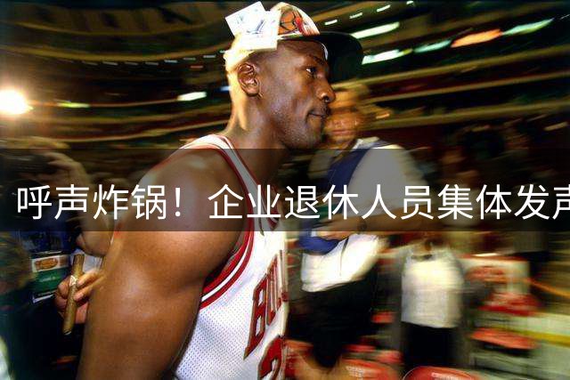 呼声炸锅！企业退休人员集体发声，这 3 件事今年务必要落实到位！
