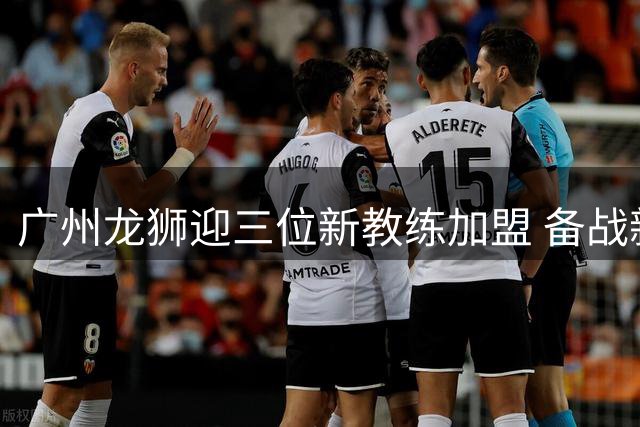 广州龙狮迎三位新教练加盟 备战新赛季