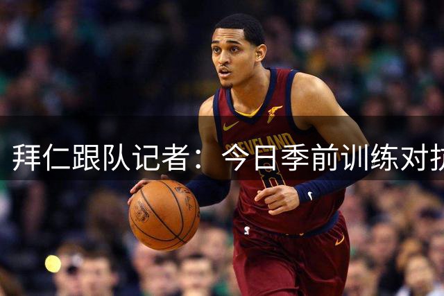 拜仁跟队记者：今日季前训练对抗激烈，格纳布里和卡尔仍单练