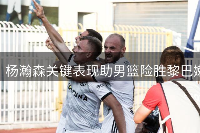 杨瀚森关键表现助男篮险胜黎巴嫩
