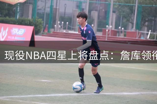 现役NBA四星上将盘点：詹库领衔四大冠军王 杜兰特伦纳德紧随其后