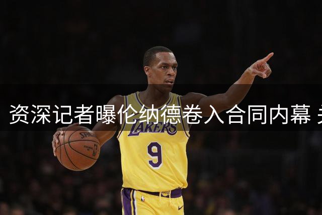 资深记者曝伦纳德卷入合同内幕 关键证据确凿