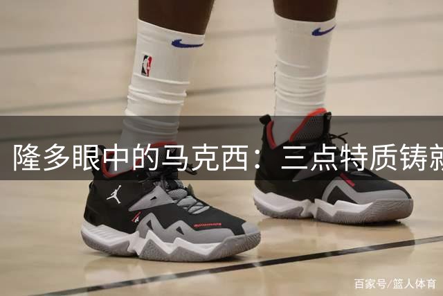 隆多眼中的马克西：三点特质铸就巨星潜质