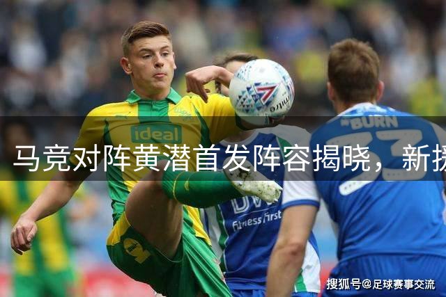 马竞对阵黄潜首发阵容揭晓，新援李刚仁领衔出战