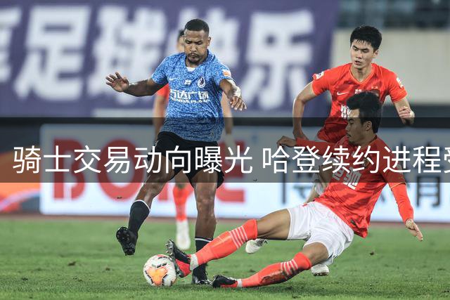骑士交易动向曝光 哈登续约进程受沃特森谈判影响