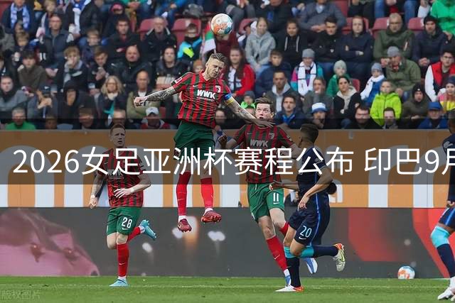 2026女足亚洲杯赛程公布 印巴9月5日小组赛交锋