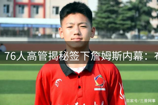 76人高管揭秘签下詹姆斯内幕：布朗加盟成关键转折点